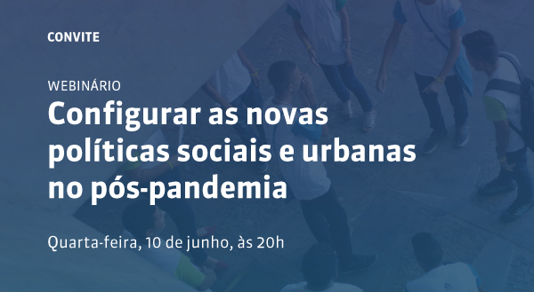Webinário: Configurar as novas políticas sociais e urbanas no pós-pandemia