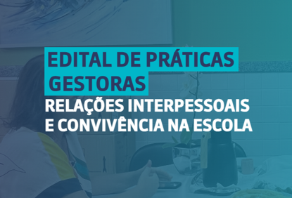 Edital de Práticas Gestoras - Relações Interpessoais e Convivência na Escola